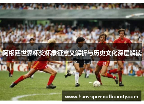 阿根廷世界杯奖杯象征意义解析与历史文化深层解读