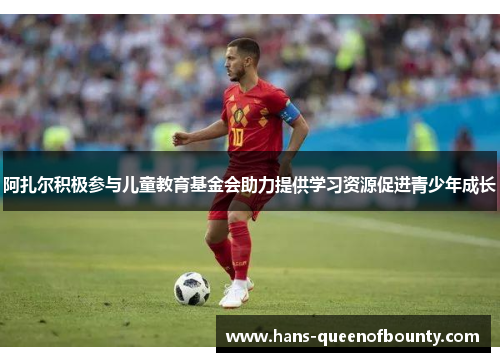 阿扎尔积极参与儿童教育基金会助力提供学习资源促进青少年成长