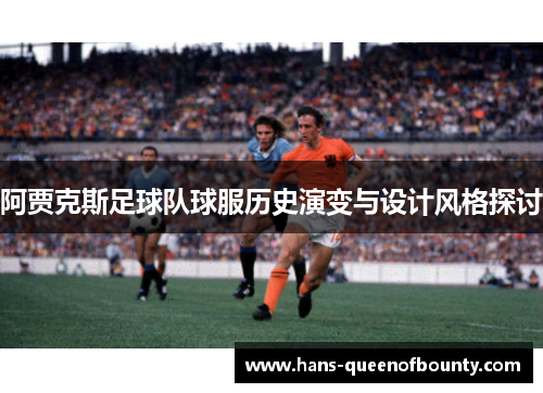 阿贾克斯足球队球服历史演变与设计风格探讨
